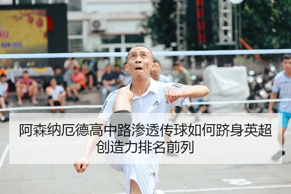 阿森纳厄德高中路渗透传球如何跻身英超创造力排名前列