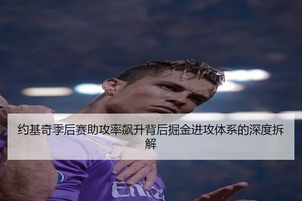 约基奇季后赛助攻率飙升背后掘金进攻体系的深度拆解