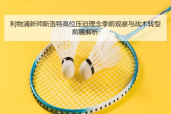 利物浦新帅斯洛特高位压迫理念季前观察与战术转型前瞻解析