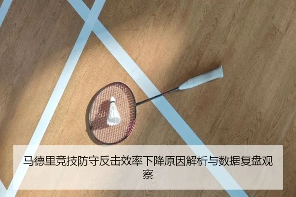 马德里竞技防守反击效率下降原因解析与数据复盘观察